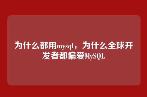 为什么都用mysql,为什么全球开发者都偏爱MySQL