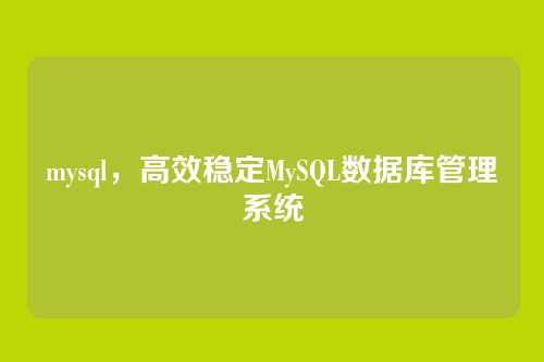 mysql,高效稳定MySQL数据库管理系统