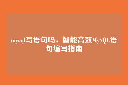 mysql写语句吗,智能高效MySQL语句编写指南