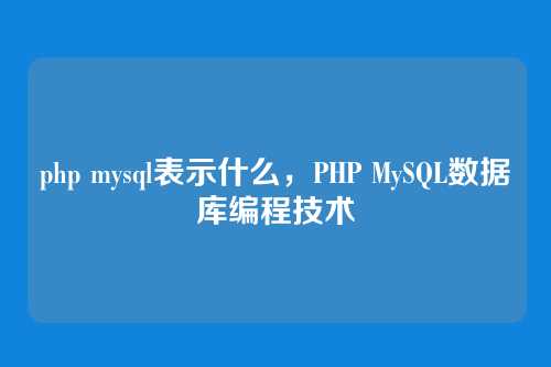 php mysql表示什么,PHP MySQL数据库编程技术