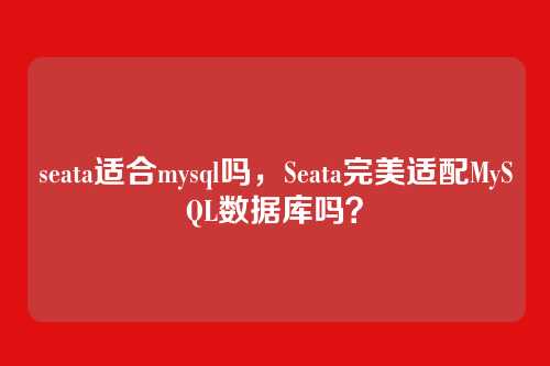 seata适合mysql吗,Seata完美适配MySQL数据库吗?