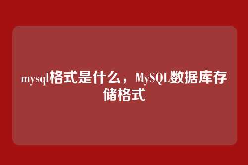 mysql格式是什么,MySQL数据库存储格式