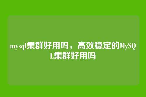 mysql集群好用吗,高效稳定的MySQL集群好用吗