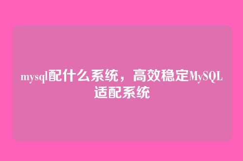 mysql配什么系统,高效稳定MySQL适配系统