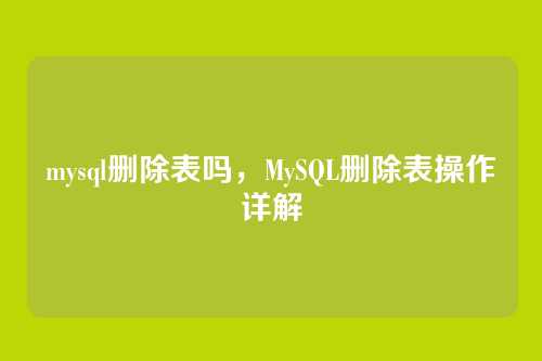 mysql删除表吗,MySQL删除表操作详解