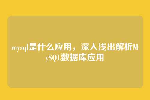 mysql是什么应用,深入浅出解析MySQL数据库应用