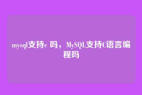 mysql支持c 吗,MySQL支持C语言编程吗