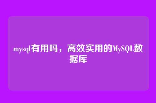 mysql有用吗,高效实用的MySQL数据库