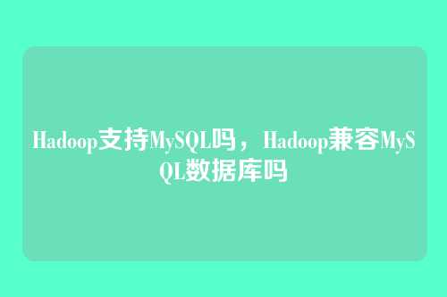 Hadoop支持MySQL吗,Hadoop兼容MySQL数据库吗