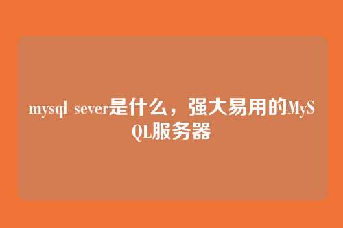 mysql sever是什么,强大易用的MySQL服务器