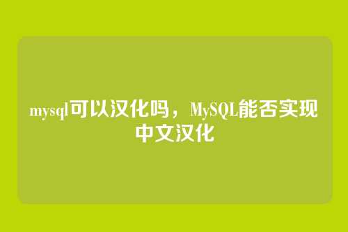 mysql可以汉化吗，MySQL能否实现中文汉化