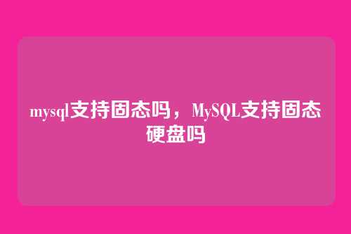mysql支持固态吗,MySQL支持固态硬盘吗